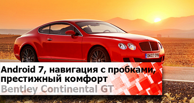 Bentley Continental GT с Android 7.1.2: Классика машиностроения с новой и современной навигацией